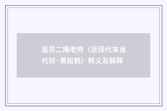 呈苏二庵老师（近现代末当代初·黄松鹤）释义及解释