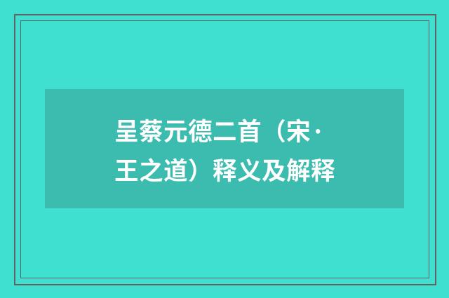 呈蔡元德二首（宋·王之道）释义及解释