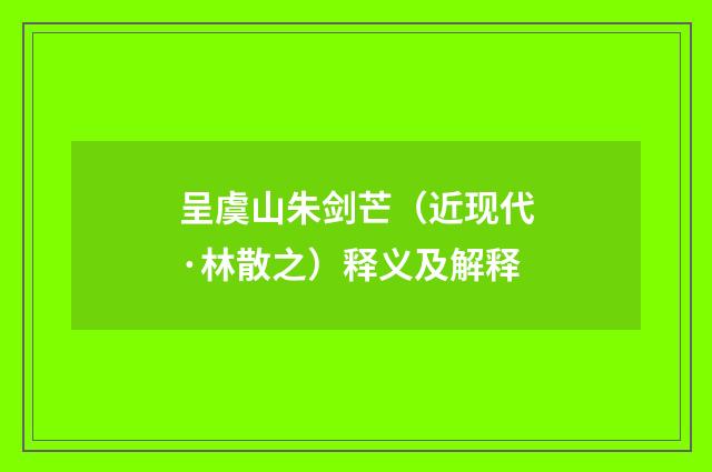 呈虞山朱剑芒（近现代·林散之）释义及解释