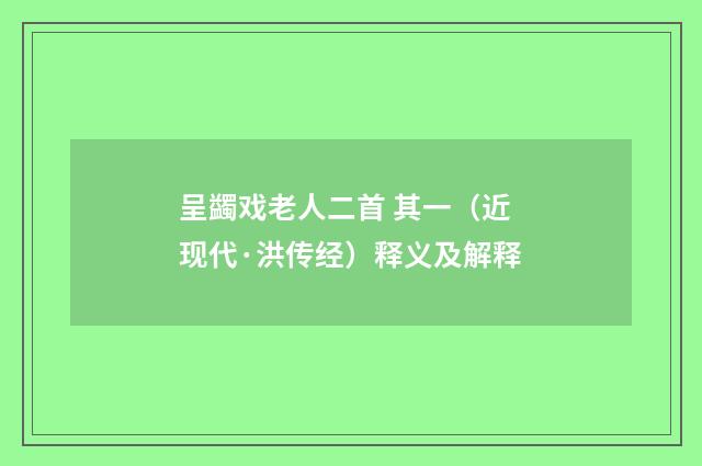 呈蠲戏老人二首 其一（近现代·洪传经）释义及解释