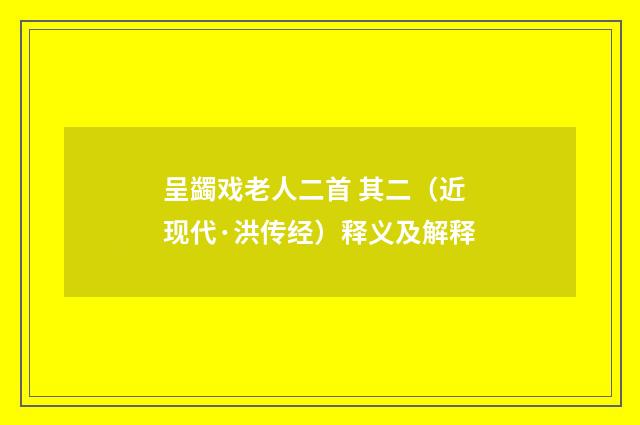 呈蠲戏老人二首 其二（近现代·洪传经）释义及解释