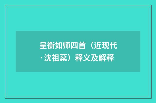 呈衡如师四首（近现代·沈祖棻）释义及解释