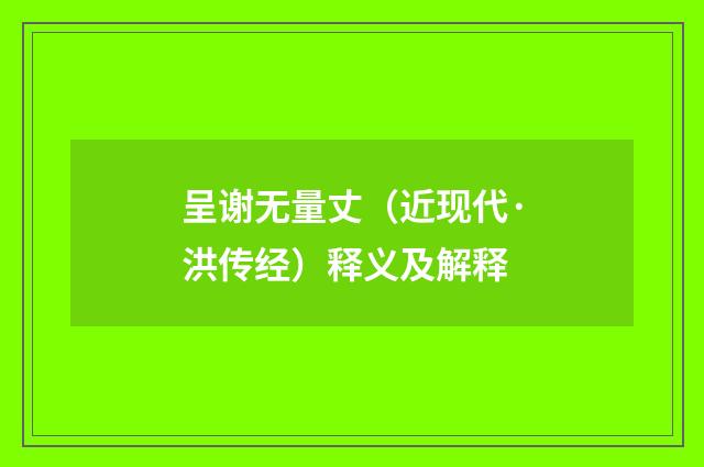 呈谢无量丈（近现代·洪传经）释义及解释