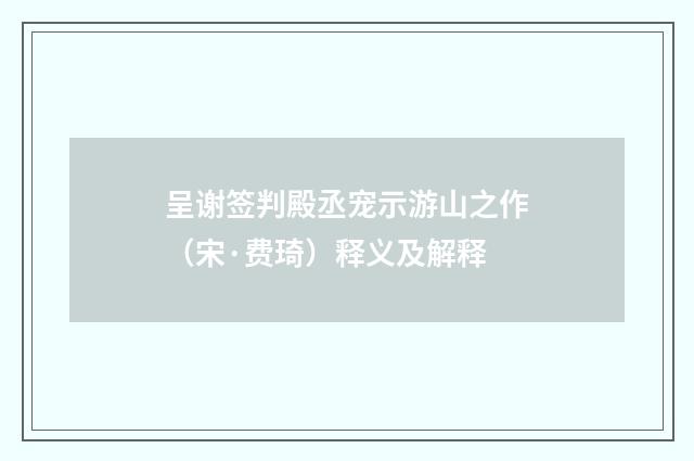 呈谢签判殿丞宠示游山之作（宋·费琦）释义及解释