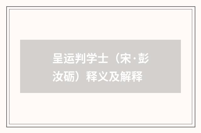 呈运判学士（宋·彭汝砺）释义及解释