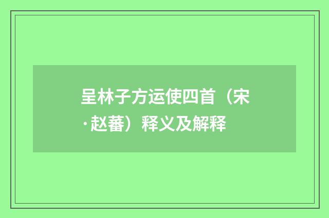 呈林子方运使四首（宋·赵蕃）释义及解释