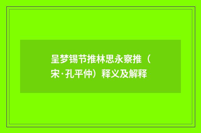 呈梦锡节推林思永察推（宋·孔平仲）释义及解释