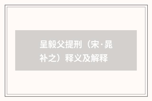 呈毅父提刑（宋·晁补之）释义及解释