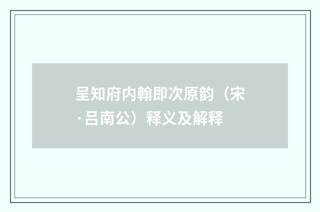 呈知府内翰即次原韵（宋·吕南公）释义及解释