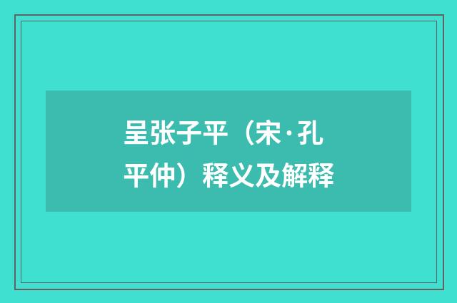 呈张子平（宋·孔平仲）释义及解释