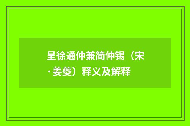 呈徐通仲兼简仲锡（宋·姜夔）释义及解释