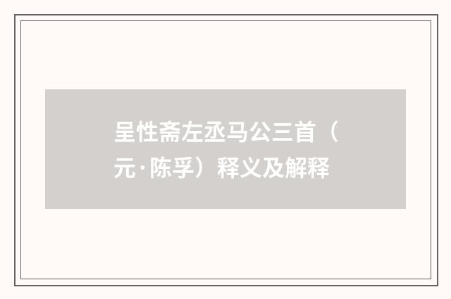 呈性斋左丞马公三首（元·陈孚）释义及解释