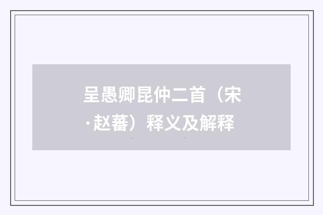 呈愚卿昆仲二首（宋·赵蕃）释义及解释