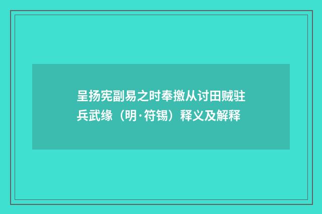 呈扬宪副易之时奉撽从讨田贼驻兵武缘（明·符锡）释义及解释