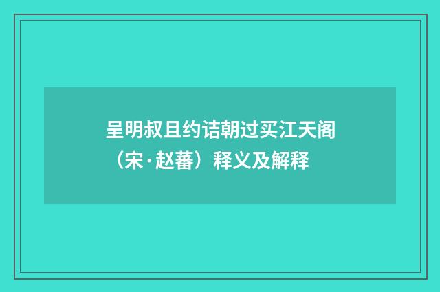 呈明叔且约诘朝过买江天阁（宋·赵蕃）释义及解释