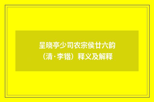 呈晓亭少司农宗侯廿六韵（清·李锴）释义及解释