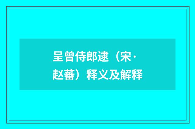 呈曾侍郎逮（宋·赵蕃）释义及解释