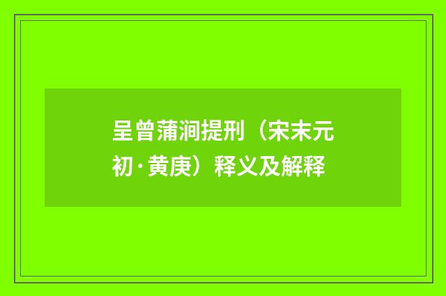 呈曾蒲涧提刑（宋末元初·黄庚）释义及解释