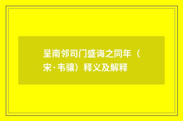 呈南邻司门盛诲之同年（宋·韦骧）释义及解释