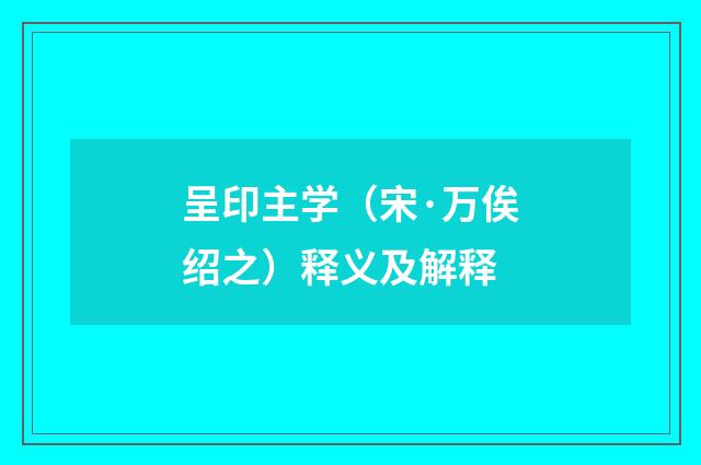 呈印主学（宋·万俟绍之）释义及解释