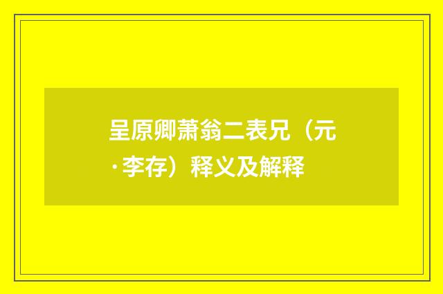 呈原卿萧翁二表兄（元·李存）释义及解释