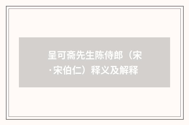 呈可斋先生陈侍郎（宋·宋伯仁）释义及解释