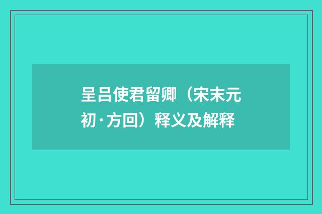 呈吕使君留卿（宋末元初·方回）释义及解释