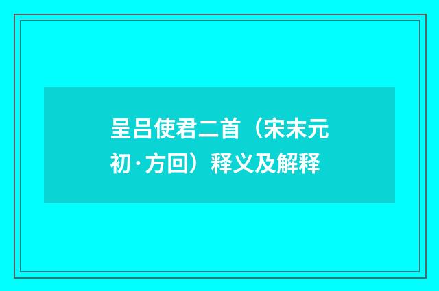 呈吕使君二首（宋末元初·方回）释义及解释
