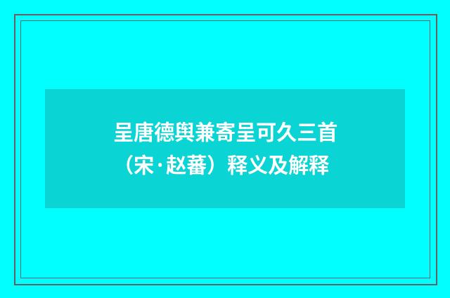 呈唐德舆兼寄呈可久三首（宋·赵蕃）释义及解释