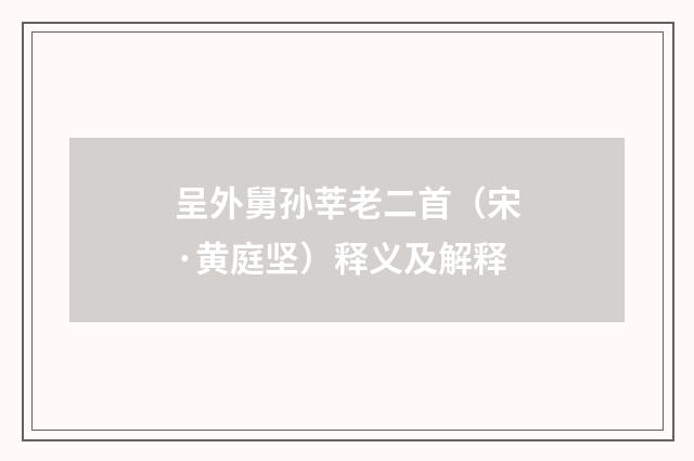 呈外舅孙莘老二首（宋·黄庭坚）释义及解释