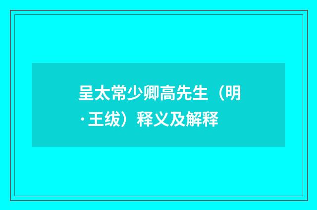 呈太常少卿高先生（明·王绂）释义及解释