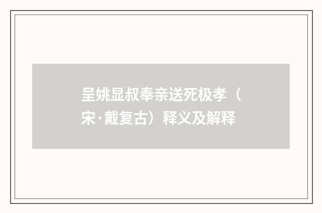 呈姚显叔奉亲送死极孝（宋·戴复古）释义及解释