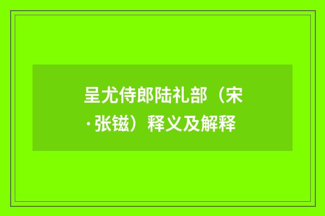 呈尤侍郎陆礼部（宋·张镃）释义及解释