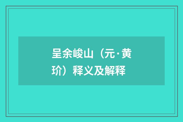 呈余峻山（元·黄玠）释义及解释