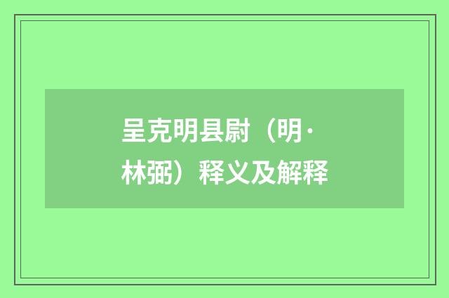 呈克明县尉（明·林弼）释义及解释