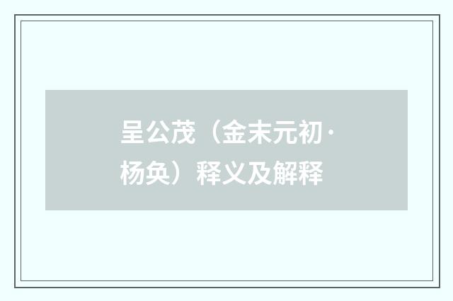 呈公茂（金末元初·杨奂）释义及解释