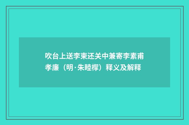 吹台上送李柬还关中兼寄李素甫孝廉（明·朱睦㮮）释义及解释