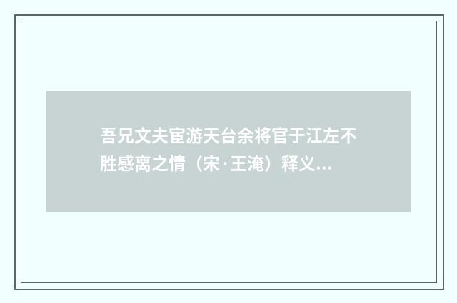 吾兄文夫宦游天台余将官于江左不胜感离之情（宋·王淹）释义及解释
