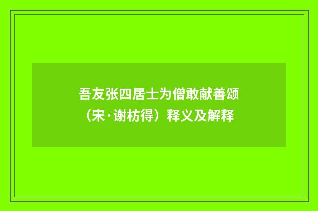 吾友张四居士为僧敢献善颂（宋·谢枋得）释义及解释