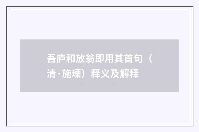 吾庐和放翁即用其首句（清·施瑮）释义及解释