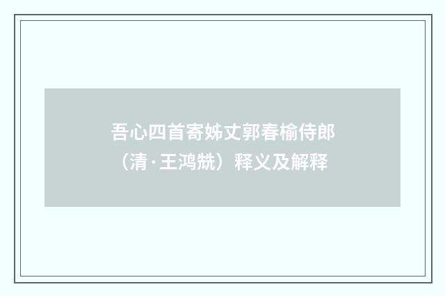 吾心四首寄姊丈郭春榆侍郎（清·王鸿兟）释义及解释