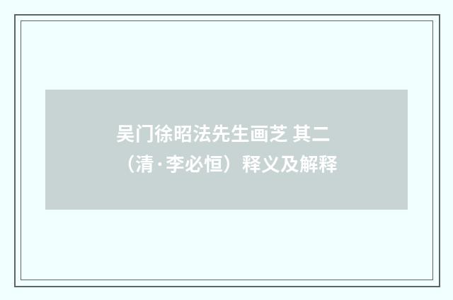 吴门徐昭法先生画芝 其二（清·李必恒）释义及解释