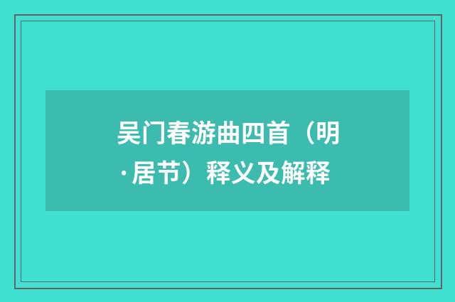 吴门春游曲四首（明·居节）释义及解释