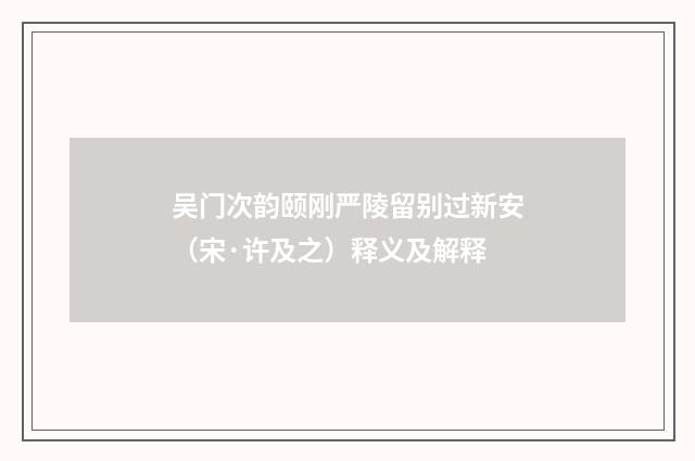 吴门次韵颐刚严陵留别过新安（宋·许及之）释义及解释