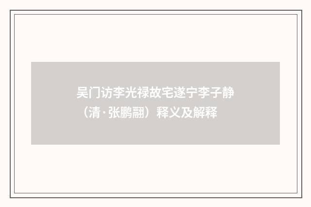 吴门访李光禄故宅遂宁李子静（清·张鹏翮）释义及解释