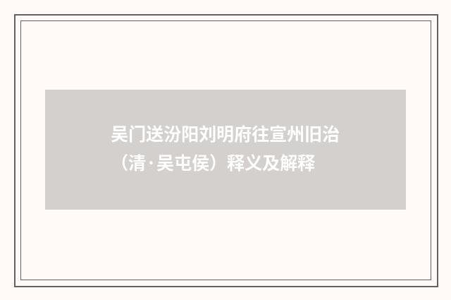 吴门送汾阳刘明府往宣州旧治（清·吴屯侯）释义及解释