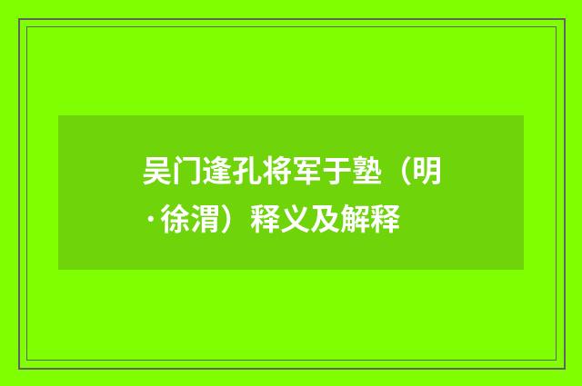 吴门逢孔将军于塾（明·徐渭）释义及解释