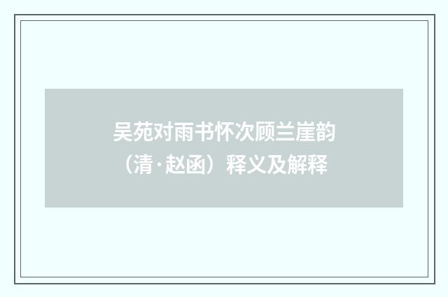 吴苑对雨书怀次顾兰崖韵（清·赵函）释义及解释