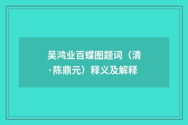 吴鸿业百蝶图题词（清·陈鼎元）释义及解释