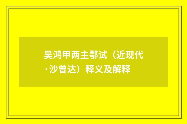 吴鸿甲两主鄂试（近现代·沙曾达）释义及解释